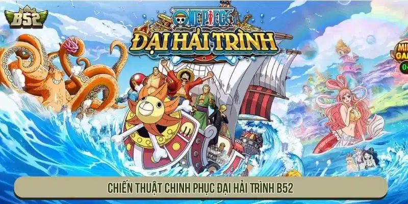Cơ Chế Đại Hải Trình B52 Vận Hành Và Các Tính Năng Đặc Biệt Chiến thuật chinh phục Đại Hải Trình B52